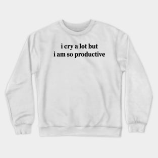 i cry a lot but i am so productive Crewneck Sweatshirt